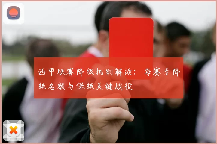 西甲联赛降级机制解读：每赛季降级名额与保级关键战役