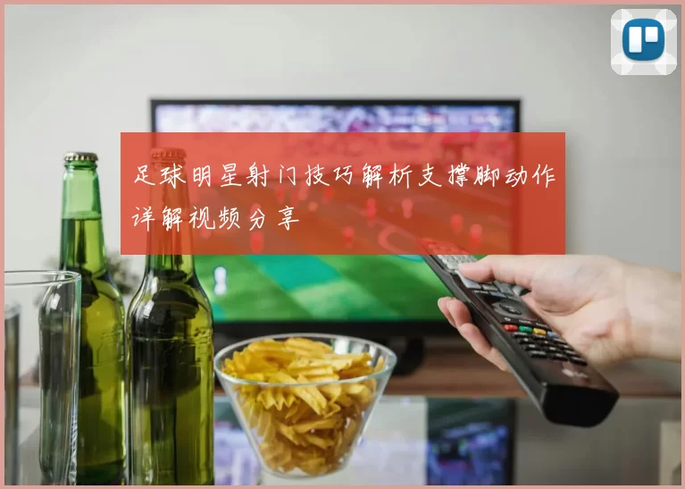 足球明星射门技巧解析支撑脚动作详解视频分享