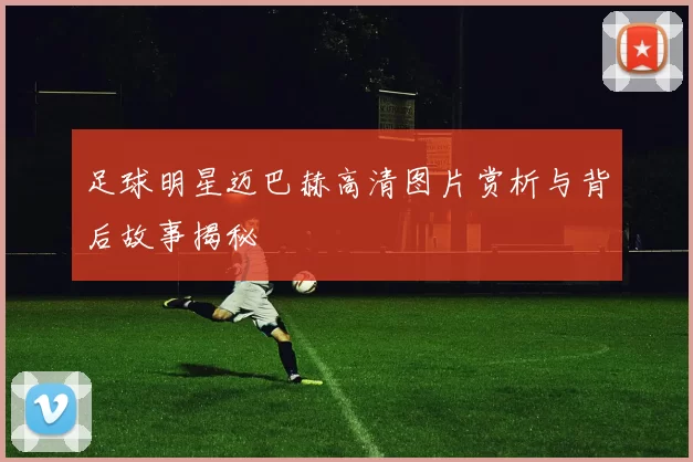 足球明星迈巴赫高清图片赏析与背后故事揭秘