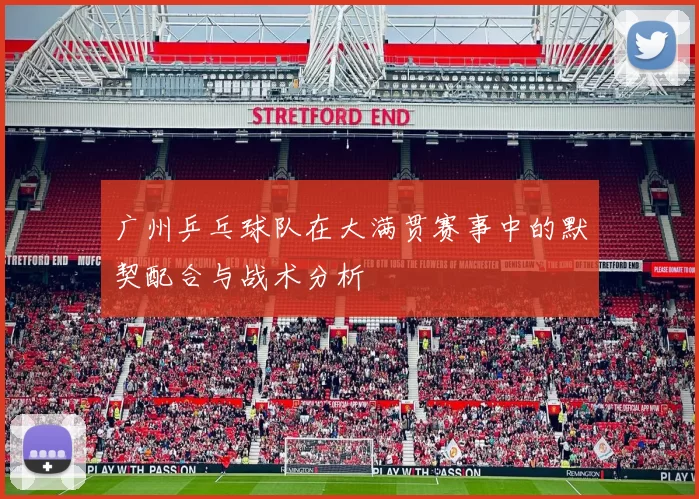 广州乒乓球队在大满贯赛事中的默契配合与战术分析