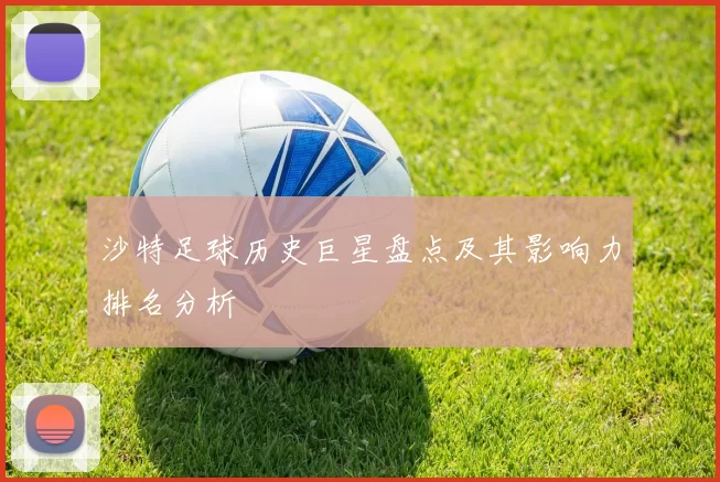 沙特足球历史巨星盘点及其影响力排名分析