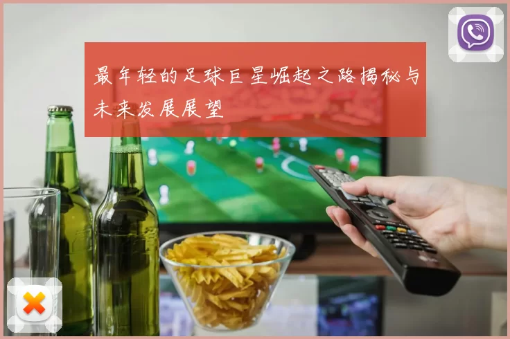 最年轻的足球巨星崛起之路揭秘与未来发展展望
