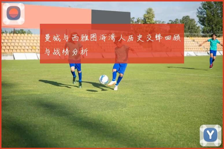 曼城与西雅图海湾人历史交锋回顾与战绩分析