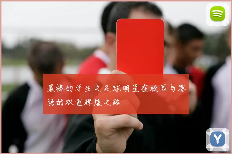 最棒的学生之足球明星在校园与赛场的双重辉煌之路