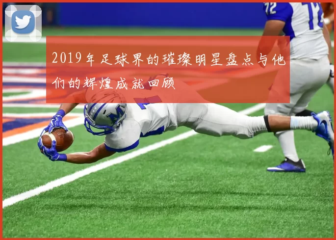 2019年足球界的璀璨明星盘点与他们的辉煌成就回顾