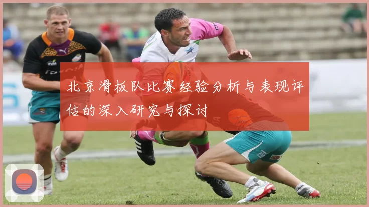 北京滑板队比赛经验分析与表现评估的深入研究与探讨