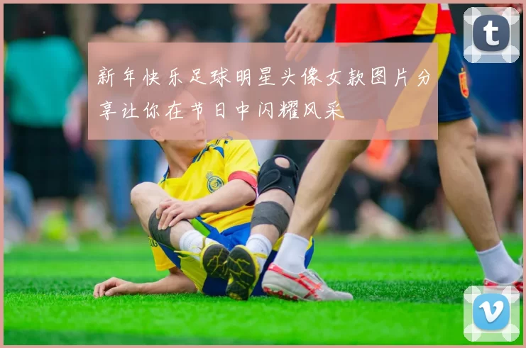 新年快乐足球明星头像女款图片分享让你在节日中闪耀风采