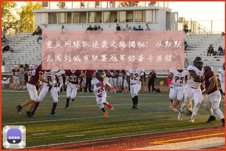 重庆网球队逆袭之路揭秘：从默默无闻到城市联赛冠军的奋斗历程