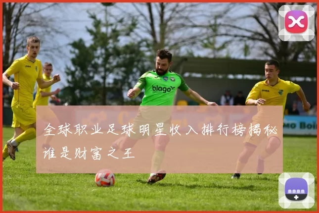全球职业足球明星收入排行榜揭秘谁是财富之王