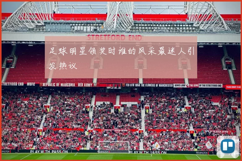 足球明星领奖时谁的风采最迷人引发热议