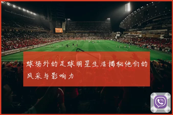 球场外的足球明星生活揭秘他们的风采与影响力