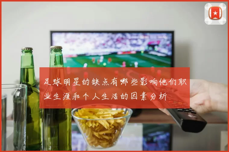 足球明星的缺点有哪些影响他们职业生涯和个人生活的因素分析