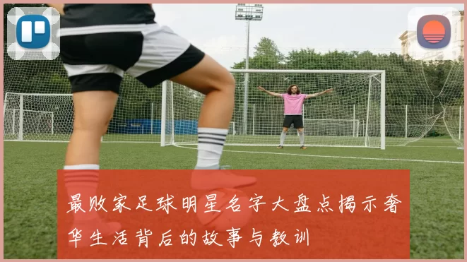 最败家足球明星名字大盘点揭示奢华生活背后的故事与教训