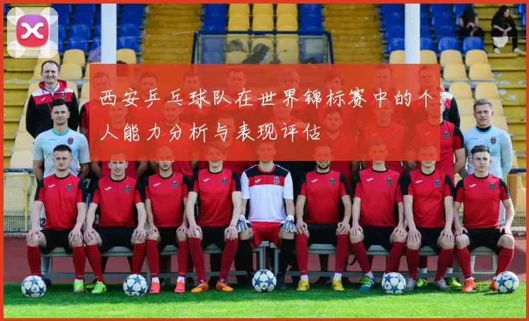 西安乒乓球队在世界锦标赛中的个人能力分析与表现评估