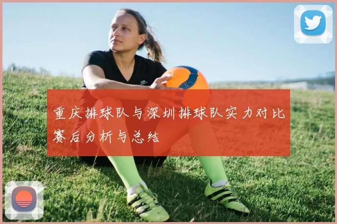 重庆排球队与深圳排球队实力对比赛后分析与总结