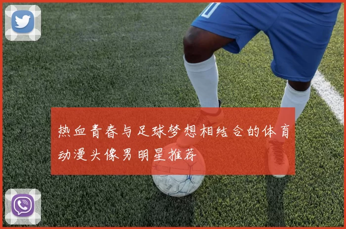 热血青春与足球梦想相结合的体育动漫头像男明星推荐