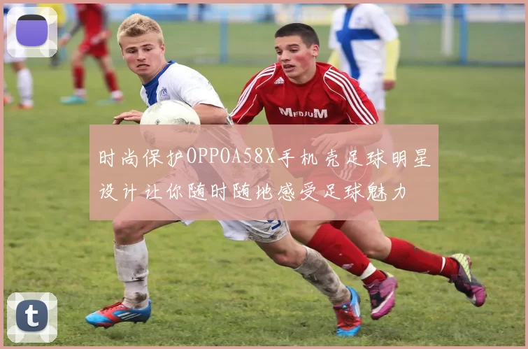 时尚保护OPPOA58X手机壳足球明星设计让你随时随地感受足球魅力