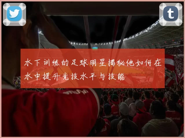 水下训练的足球明星揭秘他如何在水中提升竞技水平与技能