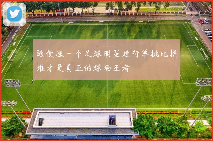 随便选一个足球明星进行单挑比拼谁才是真正的球场王者