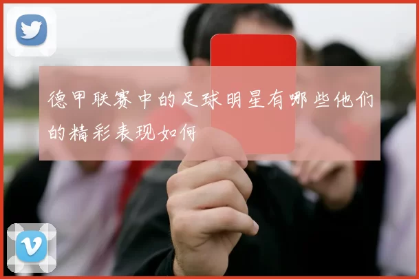 德甲联赛中的足球明星有哪些他们的精彩表现如何