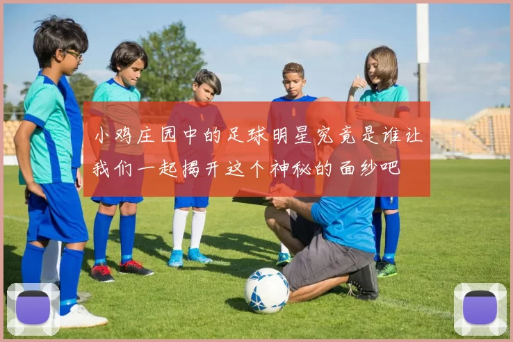 小鸡庄园中的足球明星究竟是谁让我们一起揭开这个神秘的面纱吧