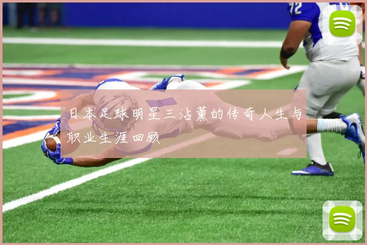 日本足球明星三沾薰的传奇人生与职业生涯回顾