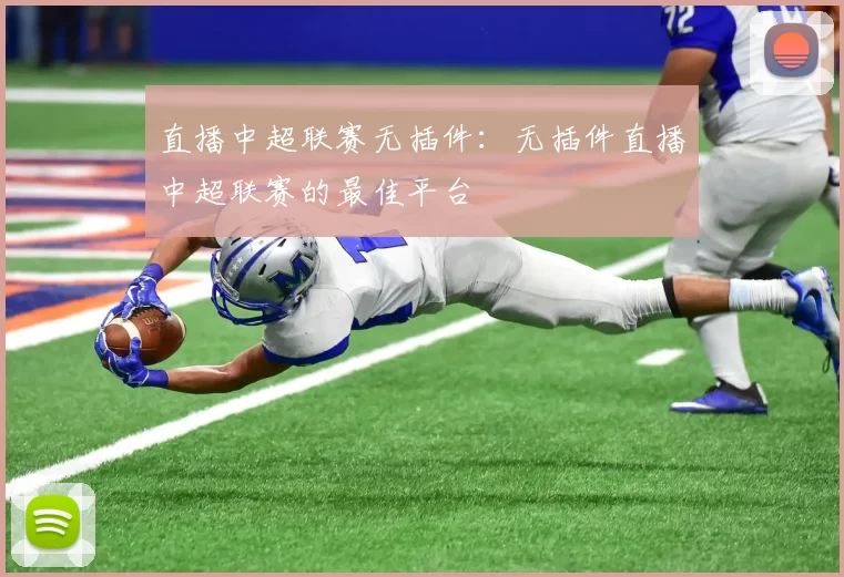 直播中超联赛无插件：无插件直播中超联赛的最佳平台