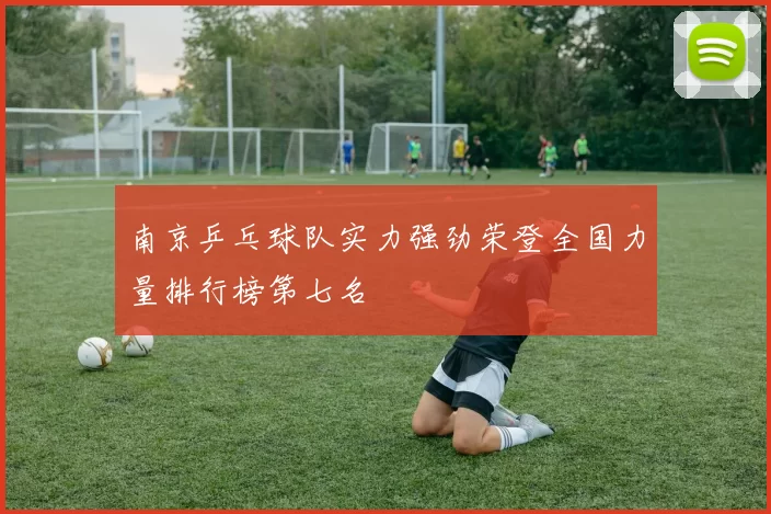 南京乒乓球队实力强劲荣登全国力量排行榜第七名