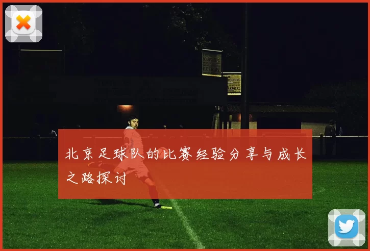 北京足球队的比赛经验分享与成长之路探讨