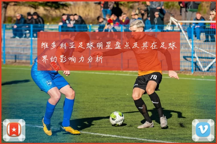 维多利亚足球明星盘点及其在足球界的影响力分析