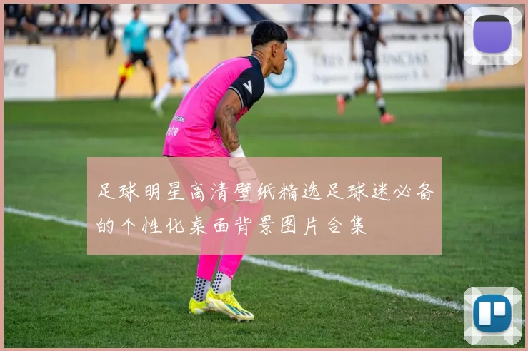 足球明星高清壁纸精选足球迷必备的个性化桌面背景图片合集