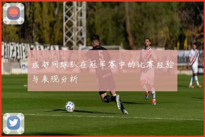 成都网球队在冠军赛中的比赛经验与表现分析