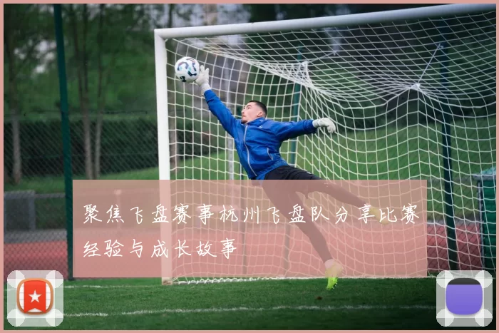 聚焦飞盘赛事杭州飞盘队分享比赛经验与成长故事