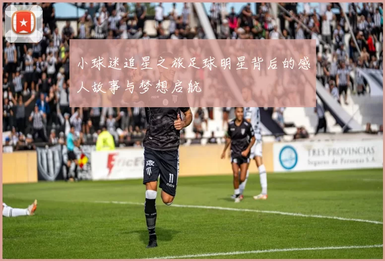 小球迷追星之旅足球明星背后的感人故事与梦想启航