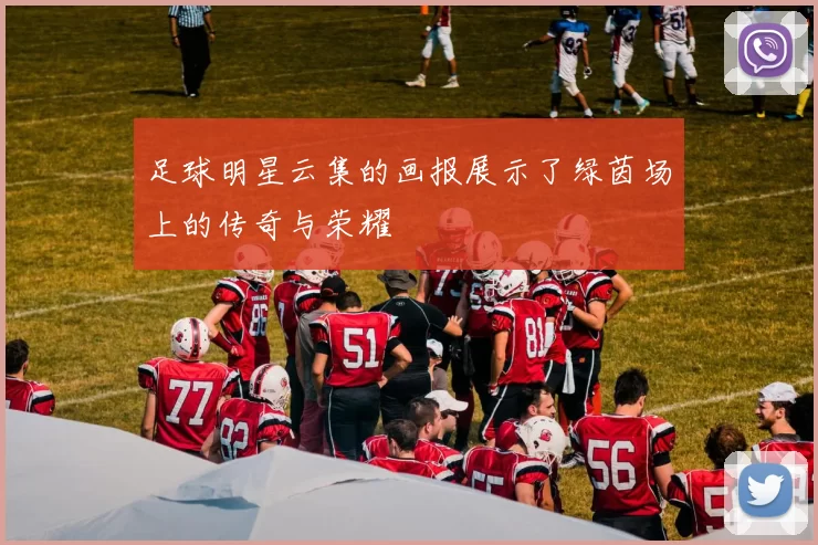 足球明星云集的画报展示了绿茵场上的传奇与荣耀