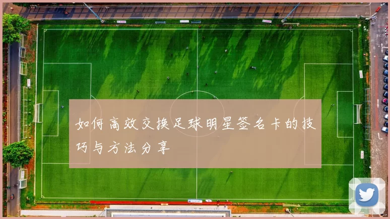 如何高效交换足球明星签名卡的技巧与方法分享