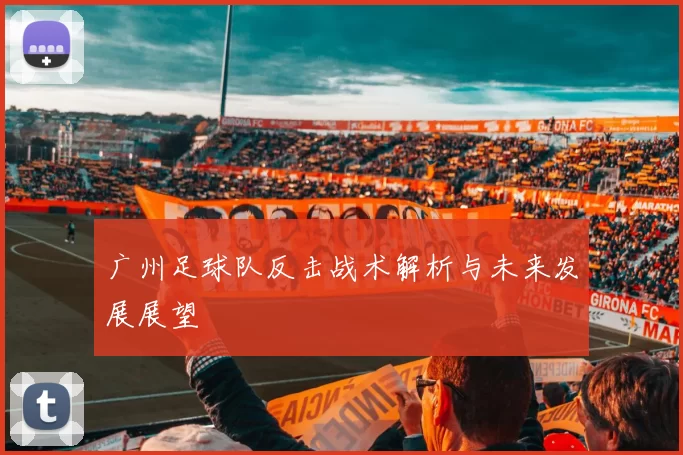 广州足球队反击战术解析与未来发展展望