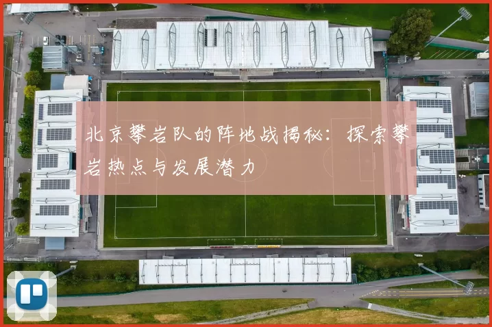 北京攀岩队的阵地战揭秘：探索攀岩热点与发展潜力
