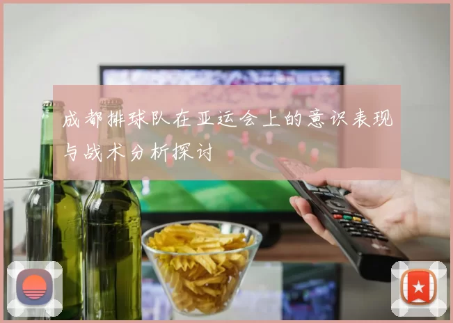 成都排球队在亚运会上的意识表现与战术分析探讨