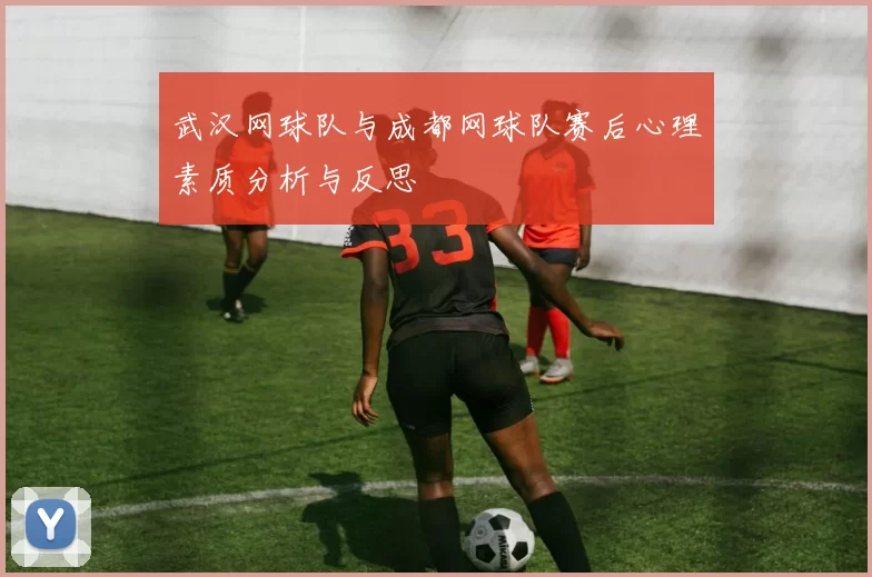 武汉网球队与成都网球队赛后心理素质分析与反思