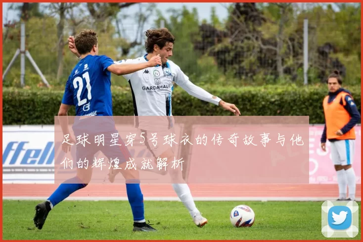 足球明星穿5号球衣的传奇故事与他们的辉煌成就解析