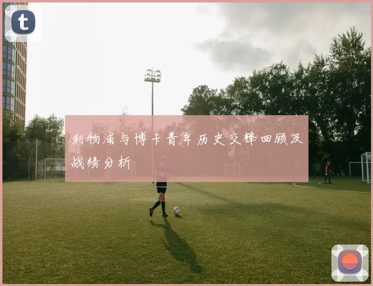 利物浦与博卡青年历史交锋回顾及战绩分析