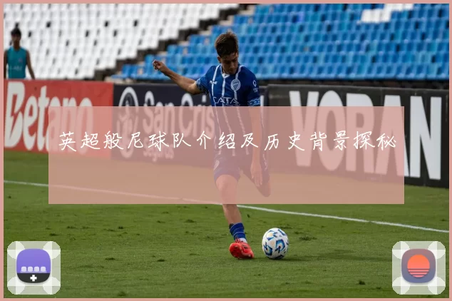 英超般尼球队介绍及历史背景探秘