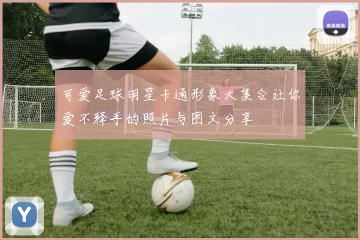 可爱足球明星卡通形象大集合让你爱不释手的照片与图文分享
