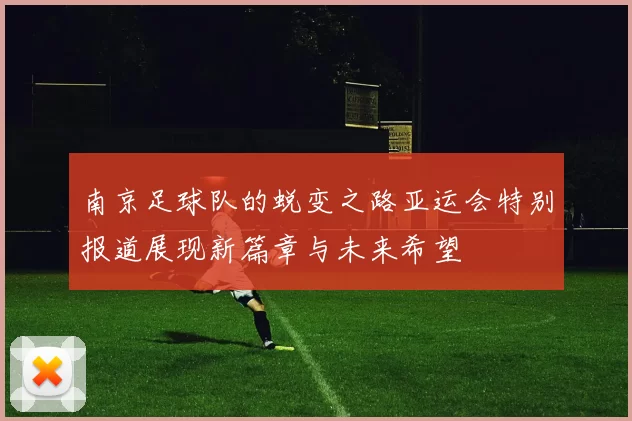 南京足球队的蜕变之路亚运会特别报道展现新篇章与未来希望