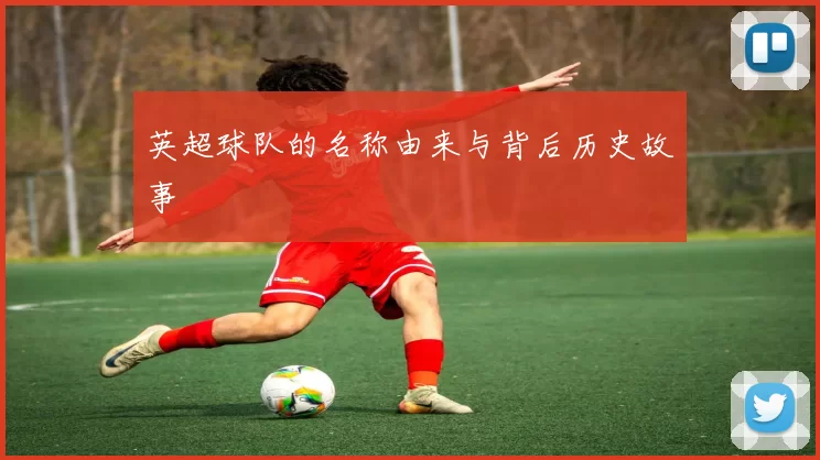 英超球队的名称由来与背后历史故事