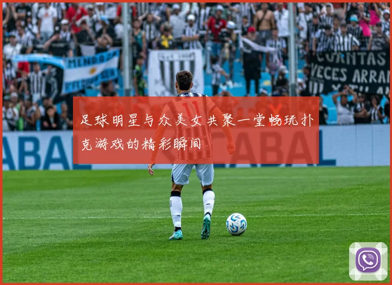 足球明星与众美女共聚一堂畅玩扑克游戏的精彩瞬间