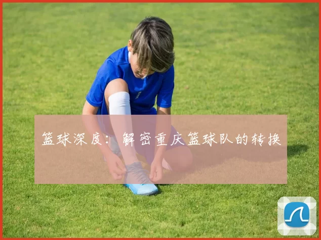 篮球深度：解密重庆篮球队的转换