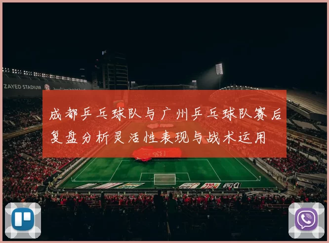 成都乒乓球队与广州乒乓球队赛后复盘分析灵活性表现与战术运用
