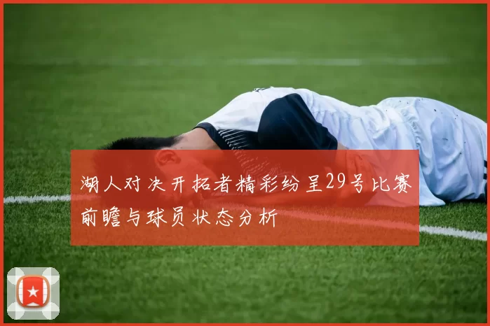 湖人对决开拓者精彩纷呈29号比赛前瞻与球员状态分析